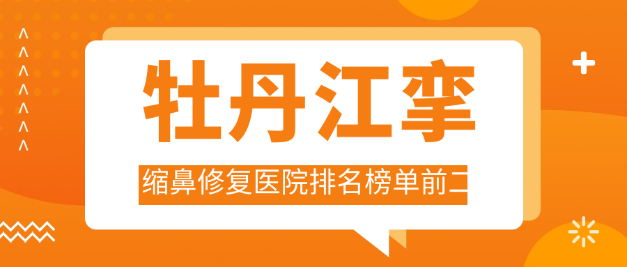 牡丹江攣縮鼻修復醫(yī)院排名榜單前二有哪些牡丹江更好攣縮鼻修復整形醫(yī)院