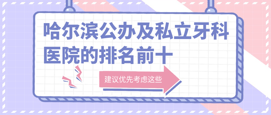 哈爾濱公辦及私立牙科醫(yī)院的排名前十推薦，均是哈爾濱便宜又好的牙科