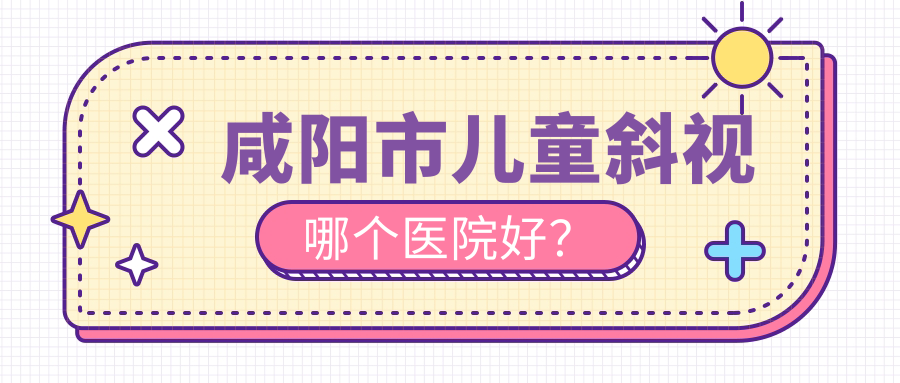咸陽(yáng)市兒童斜視哪個(gè)醫(yī)院好？光明//等這一家實(shí)力強(qiáng)