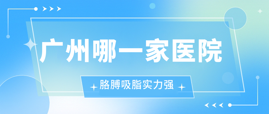 廣州哪一家醫(yī)院胳膊吸脂實(shí)力強(qiáng)？特選10家超人氣醫(yī)院,附醫(yī)院介紹
