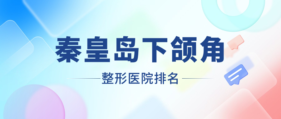 秦皇島下頜角好的醫(yī)院排名:下頜角好的正規(guī)醫(yī)院除了念奴嬌還有這5家
