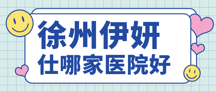 徐州伊妍仕哪家醫(yī)院好？整形醫(yī)院、聲譽測評價格價格表一覽！