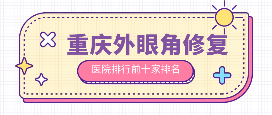 重慶外眼角修復醫(yī)院排行前十家排名一覽/華美是本地熱門醫(yī)院