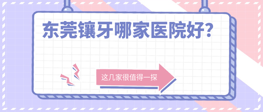 東莞鑲牙哪家醫(yī)院好？東莞牙齒鑲鉆/瓷貼面可選這些