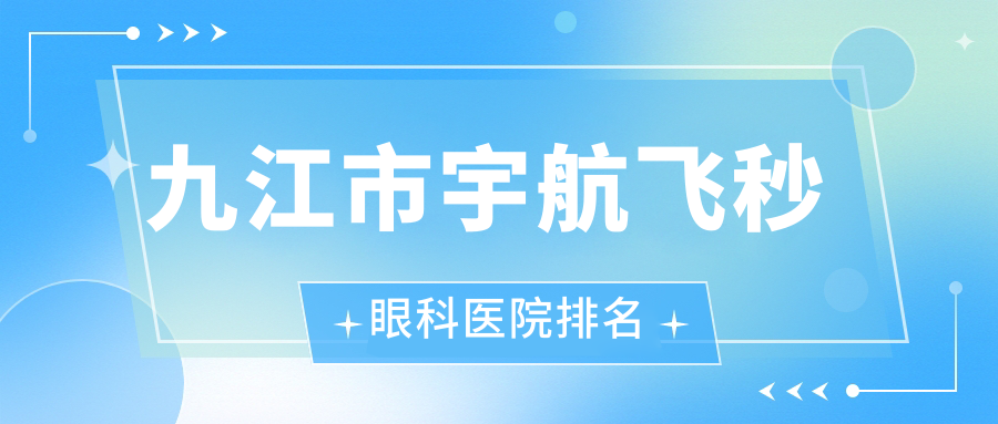 九江市宇航飛秒醫(yī)院價格揭曉:排名前列的愛爾眼科宇航飛秒費用好又便宜