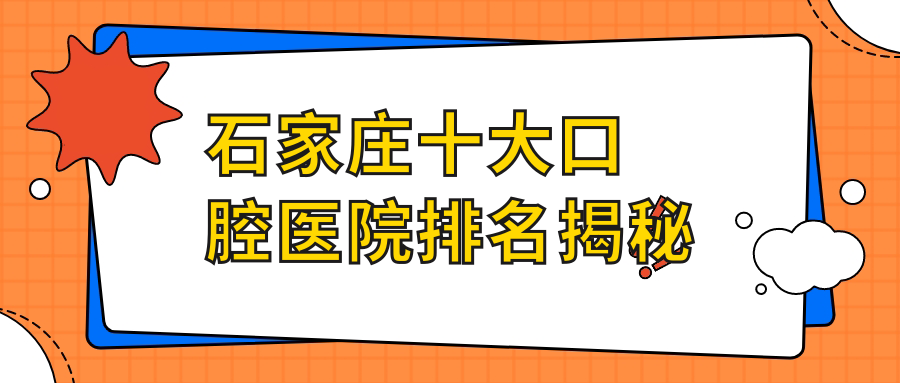 石家莊十大口腔醫(yī)院排名揭秘，地址位于石家莊石家莊循環(huán)化工園區(qū)/行唐縣/鹿泉區(qū)