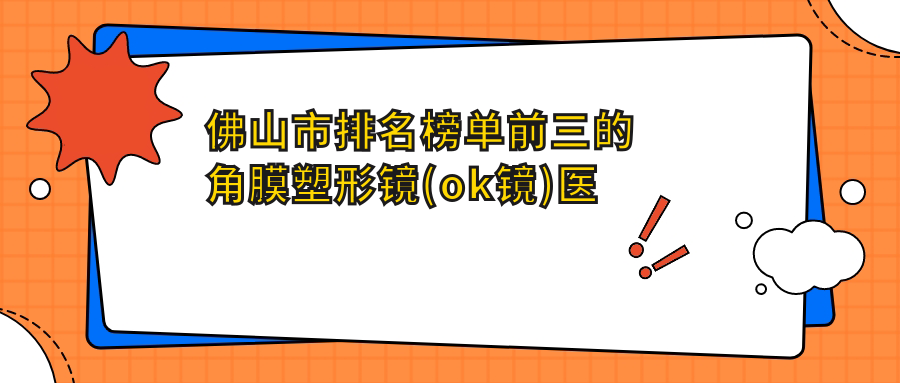 佛山市排名榜單前三的角膜塑形鏡(ok鏡)醫(yī)院名單發(fā)布(推薦佛山市角膜塑形鏡(ok鏡)很不錯的三家醫(yī)院)