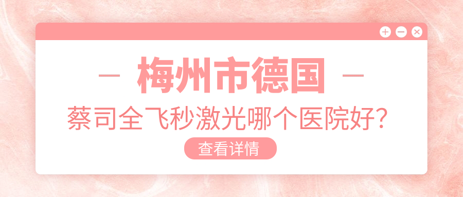 梅州市德國蔡司全飛秒激光哪個醫(yī)院好？市視立康//等這1家技術(shù)很好