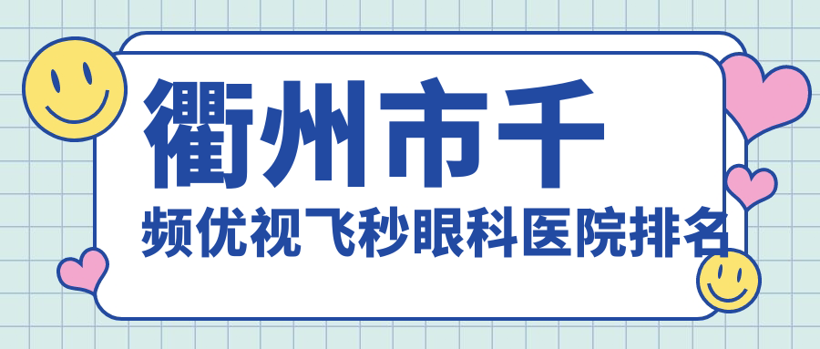 衢州市千頻優(yōu)視飛秒醫(yī)院排名:愛爾眼科做口碑好