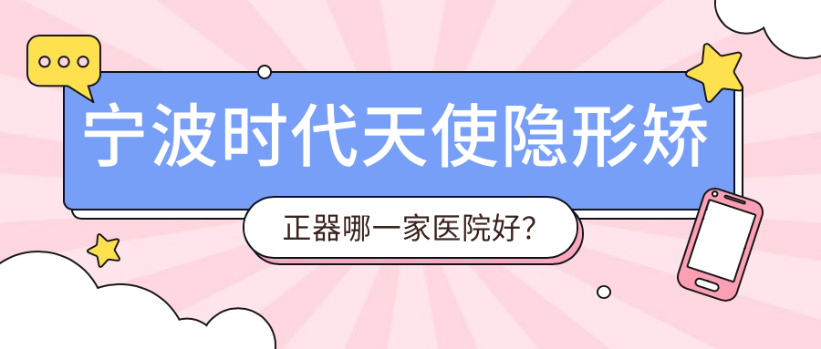 寧波時代天使隱形矯正器哪一家醫(yī)院好？寧波時代天使隱形矯正器的醫(yī)院有拜博/禾睦醫(yī)院