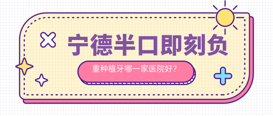 寧德半口即刻負(fù)重種植牙哪一家醫(yī)院好？排名前十醫(yī)院有蕉城瑞齒/蕉城博仕