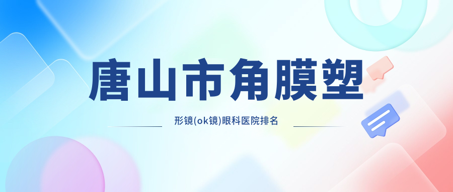 唐山市角膜塑形鏡(ok鏡)醫(yī)院排名前一:愛(ài)童|角膜塑形鏡(ok鏡)很不錯(cuò)
