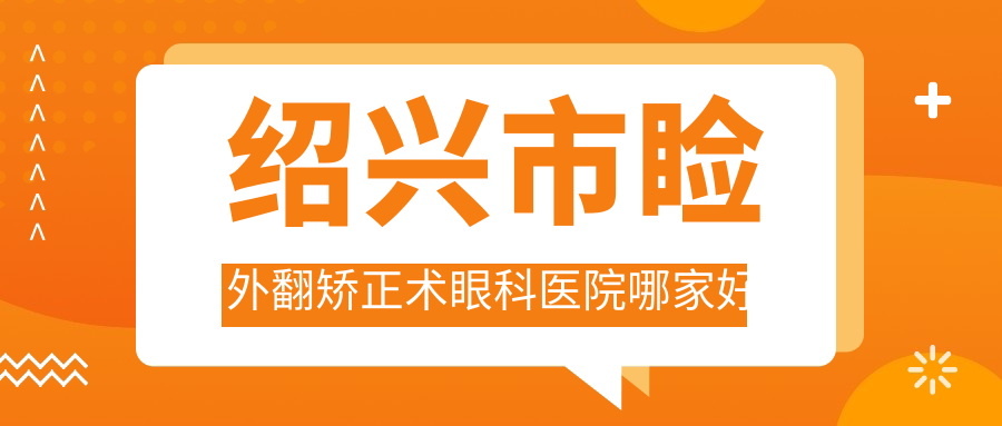 紹興市瞼外翻矯正術(shù)哪家好？推薦紹興市瞼外翻矯正術(shù)值得信任還正規(guī)的醫(yī)院