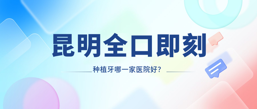 昆明全口即刻種植牙哪一家醫(yī)院好？排名前十醫(yī)院有億大/云南康倍