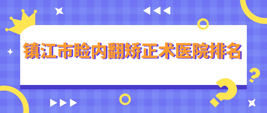鎮(zhèn)江市瞼內(nèi)翻矯正術(shù)好的醫(yī)院排名，親們真實(shí)點(diǎn)評(píng)醫(yī)院分享