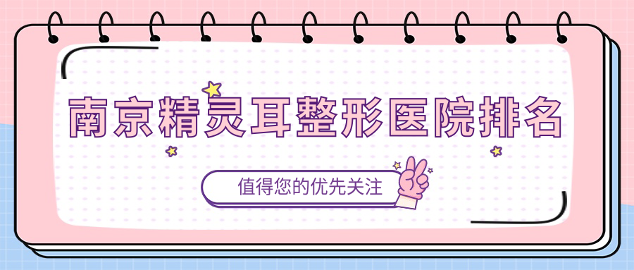 南京精靈耳醫(yī)院排名榜:全耳再造/耳畸形修復(fù)和成人耳再造醫(yī)院推薦