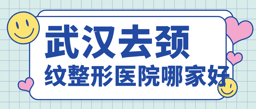 武漢去頸紋哪家好？武漢整形醫(yī)院排名青春百年（歲）|米瑞可|極美伽