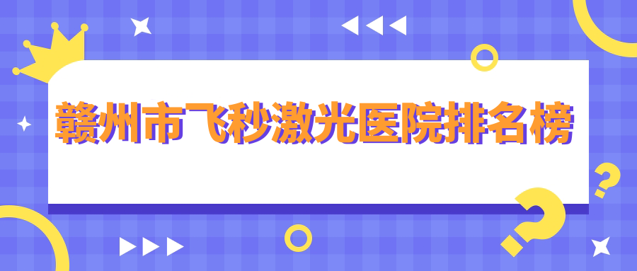 贛州市飛秒激光醫(yī)院排名榜價(jià)目表預(yù)覽！公辦、私立都有