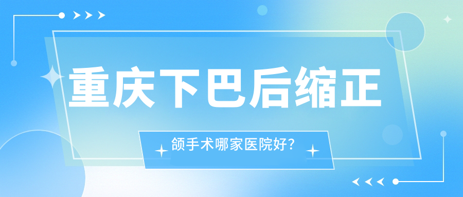 重慶下巴后縮正頜手術(shù)哪家醫(yī)院好？重慶下巴后縮正頜手術(shù)的醫(yī)院有鵬博/思邁爾江北洋河北路店