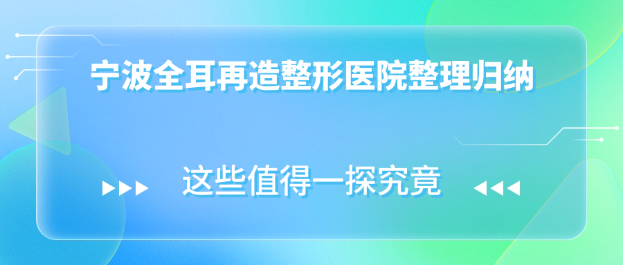 寧波全耳再造整形醫(yī)院整理歸納前十測評,重新整理當(dāng)?shù)剡@十家被友友認(rèn)可