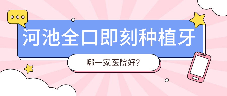 河池全口即刻種植牙哪一家醫(yī)院好？河池全口即刻種植牙的醫(yī)院有伊皓/東蘭唯美