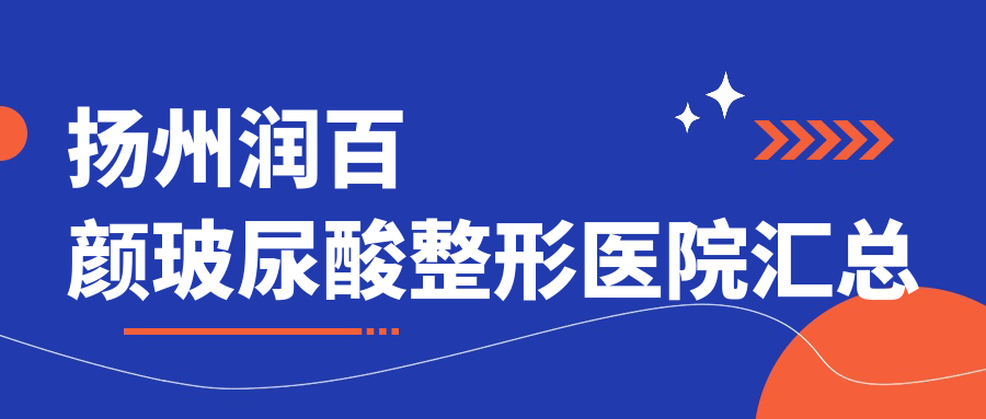 揚州潤百顏玻尿酸整形醫(yī)院匯總前5評價,整理歸納本地這5家被廣大網(wǎng)友推崇