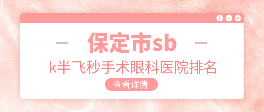 保定市sbk半飛秒手術(shù)醫(yī)院排名前1:德仁眼科、做好