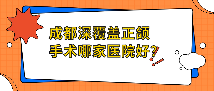 成都深覆蓋正頜手術(shù)哪家醫(yī)院好？排名前十醫(yī)院有圣丹福中心/新麗美
