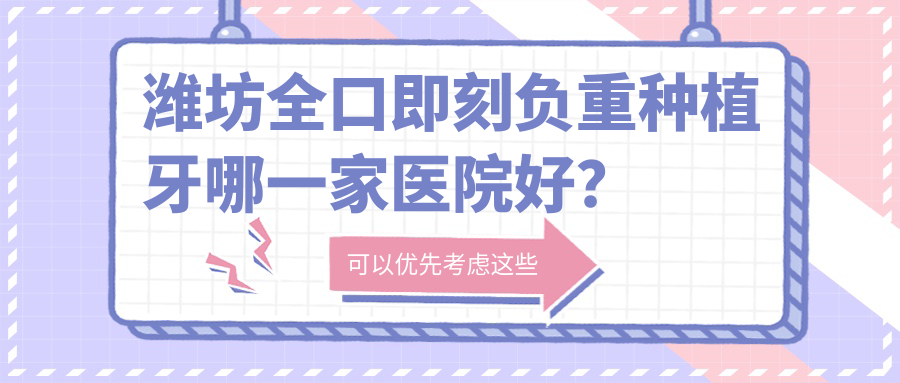 濰坊全口即刻負(fù)重種植牙哪一家醫(yī)院好？濰坊全口即刻負(fù)重種植牙的醫(yī)院有鄭氏醫(yī)院/青州柳樹(shù)灣