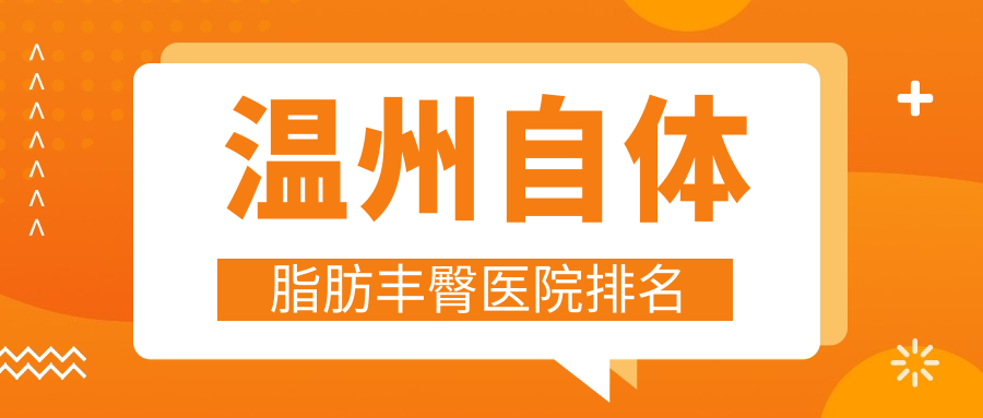 溫州自體脂肪豐臀正規(guī)的醫(yī)院:星范、365mc、粉范排名前10
