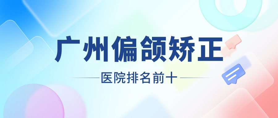 廣州偏頜矯正醫(yī)院排名前十有哪些廣州好偏頜矯正整形醫(yī)院