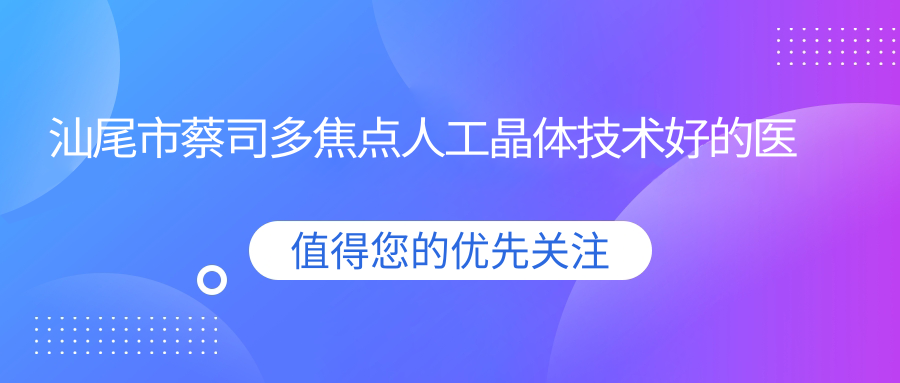公布！汕尾市蔡司多焦點(diǎn)人工晶體技術(shù)好的醫(yī)院排名榜單|前1名具體介紹,有幾家是公辦