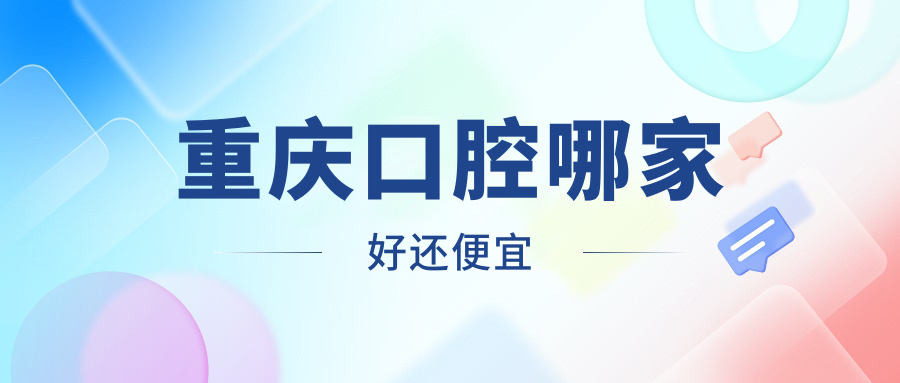 重慶口腔哪家好還便宜