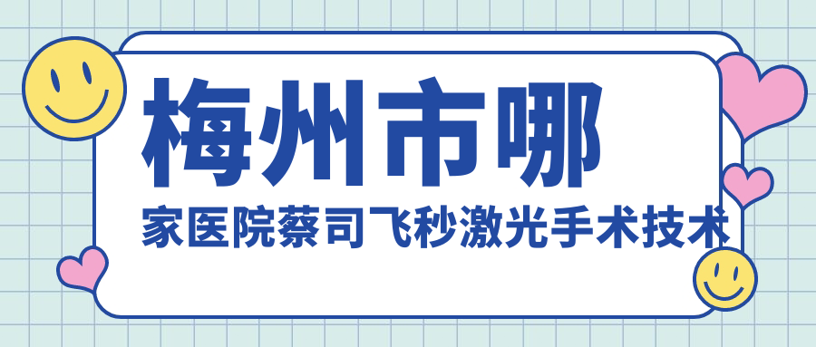梅州市哪家醫(yī)院蔡司飛秒激光手術(shù)技術(shù)強(qiáng)？特選1家超人氣醫(yī)院,附醫(yī)院詳細(xì)解析