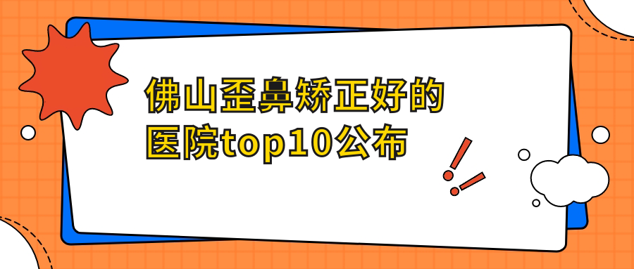 佛山歪鼻矯正好的醫(yī)院top10公布:廣大|夢(mèng)露|亞美等有出名醫(yī)生