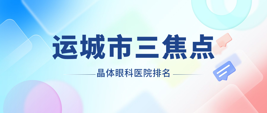 運(yùn)城市三焦點(diǎn)晶體哪家醫(yī)院較好？人氣排行前1，段氏等聲譽(yù)上榜