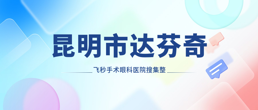 昆明市達(dá)芬奇飛秒手術(shù)眼科醫(yī)院搜集整理前十測(cè)評(píng),總結(jié)整理當(dāng)?shù)剡@十家被朋友們認(rèn)可