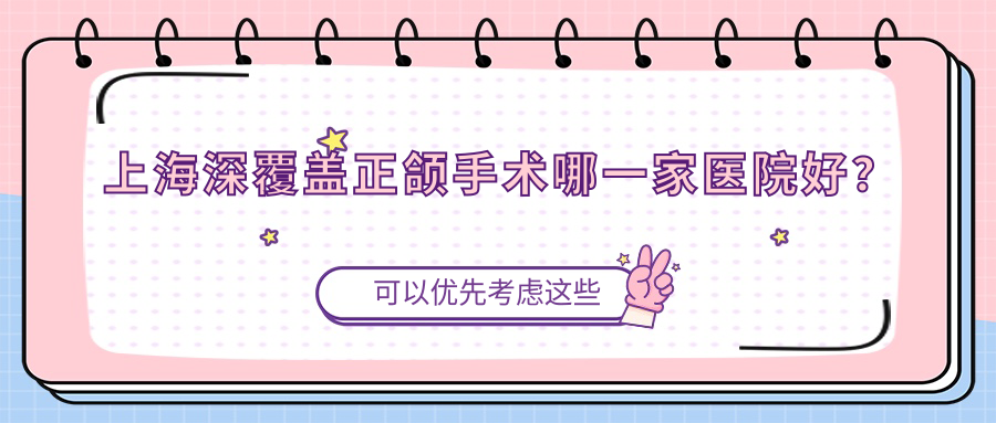 上海深覆蓋正頜手術(shù)哪一家醫(yī)院好？排名前十醫(yī)院有美聯(lián)臣醫(yī)院/新菲