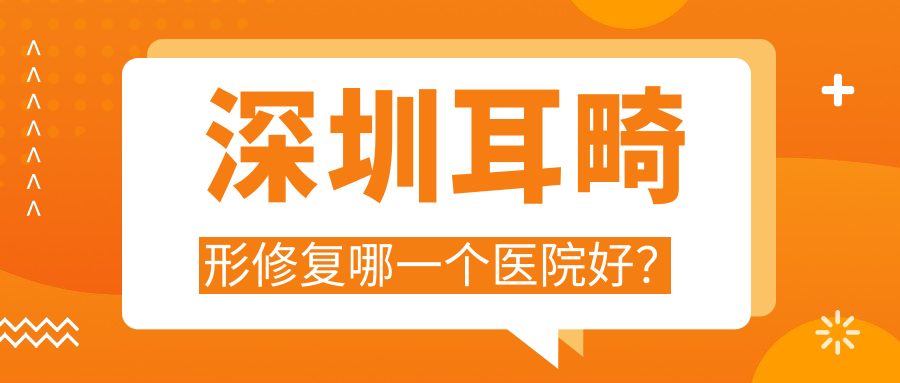 深圳耳畸形修復(fù)哪一個(gè)醫(yī)院好？技術(shù)力聲譽(yù)對(duì)比:軍科、美加美、星薈麗格等十家