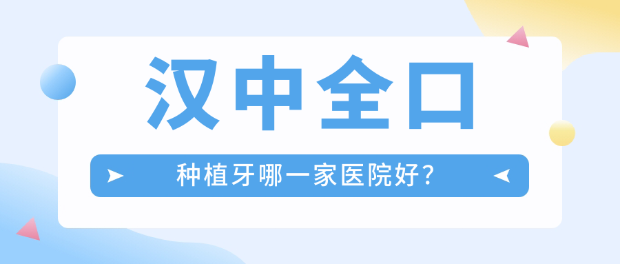 漢中全口種植牙哪一家醫(yī)院好？漢中拔智齒/(舊)種植牙可選這幾個(gè)