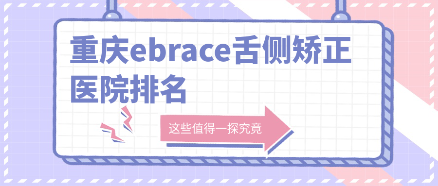 重慶ebrace舌側(cè)矯正醫(yī)院排名重慶ebrace舌側(cè)矯正愛思特醫(yī)院科好又便宜