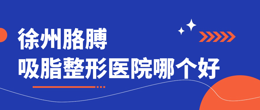 徐州胳膊吸脂醫(yī)院哪個(gè)好？曙光/醫(yī)科，附帶價(jià)格表