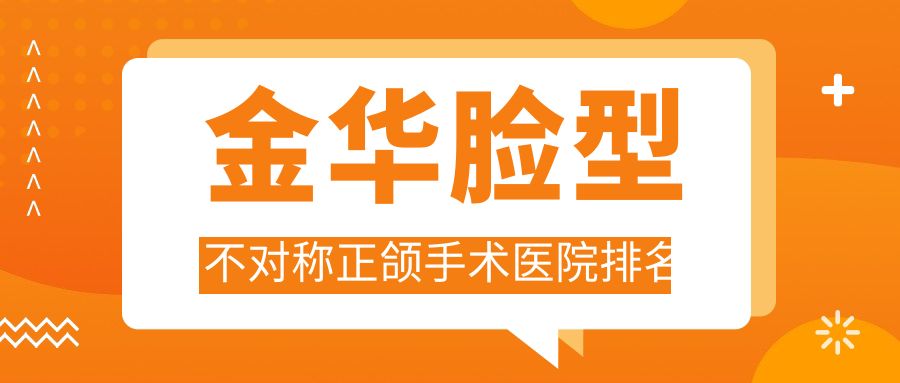 金華臉型不對(duì)稱正頜手術(shù)醫(yī)院排名金華臉型不對(duì)稱正頜手術(shù)蘭溪卓奧好還便宜