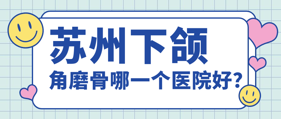 蘇州下頜角磨骨哪一個(gè)醫(yī)院好？精挑10家本地技術(shù)力比較高的整形機(jī)構(gòu)