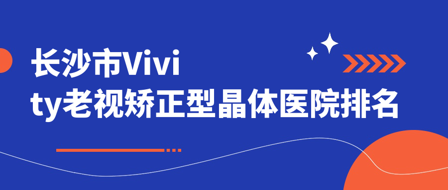 長(zhǎng)沙市Vivity老視矯正型晶體正規(guī)的醫(yī)院:目寧眼科/裕湘醫(yī)院/吉強(qiáng)排名前4