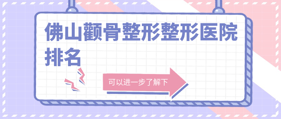 佛山顴骨整形醫(yī)院排名前十:曙光金子、華美顴骨整形好