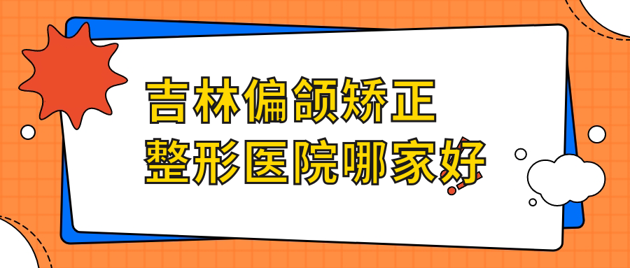 吉林偏頜矯正整形醫(yī)院哪家好？吉林豐唇建議華怡、市星范