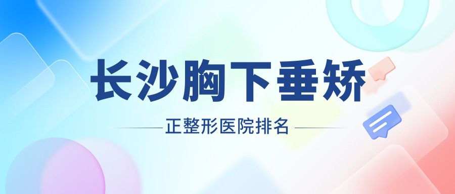 長沙胸下垂矯正整形醫(yī)院排名公開(永州博美實力口碑不低)