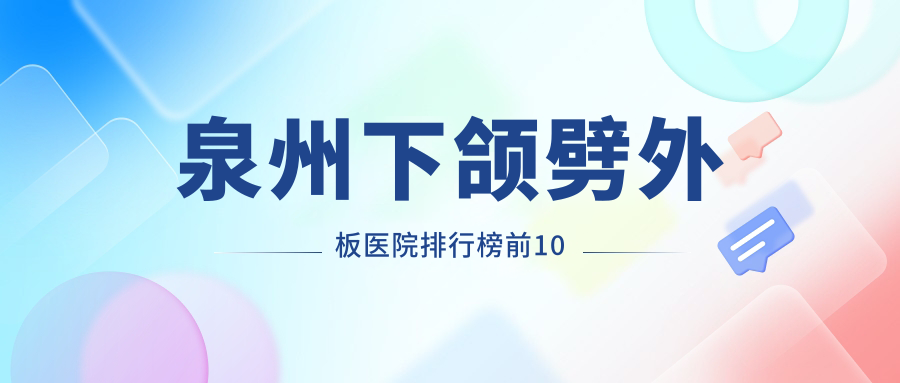 泉州下頜劈外板醫(yī)院排行榜前10有哪些泉州好下頜劈外板整形醫(yī)院