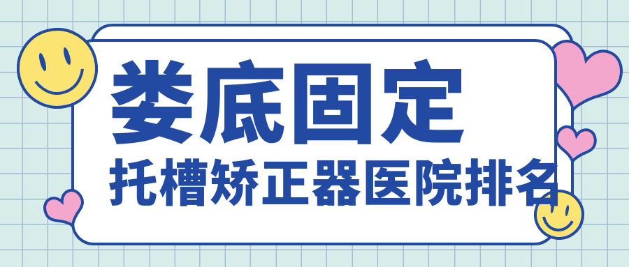 婁底固定托槽矯正器醫(yī)院排名婁底固定托槽矯正器湖南康馨醫(yī)院便宜又好